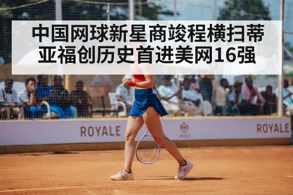 中国网球新星商竣程横扫蒂亚福创历史首进美网16强