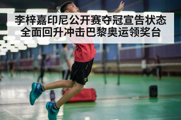 李梓嘉印尼公开赛夺冠宣告状态全面回升冲击巴黎奥运领奖台