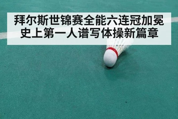 拜尔斯世锦赛全能六连冠加冕史上第一人谱写体操新篇章